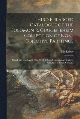 bokomslag Third Enlarged Catalogue of the Solomon R. Guggeneheim Collection of Non-objective Paintings: March 7th Until April 17th, 1938, Gibbes Memorial Art Ga