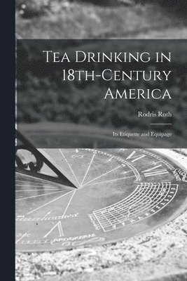 Tea Drinking in 18th-century America: Its Etiquette and Equipage 1