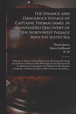 Strange and Dangerous Voyage of Captaine Thomas James, in His Intended Discovery of the Northwest Passage Into the South Sea [microform]