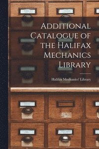 bokomslag Additional Catalogue of the Halifax Mechanics Library [microform]
