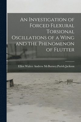 An Investigation of Forced Flexural Torsional Oscillations of a Wing and the Phenomenon of Flutter 1