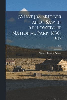 [What Jim Bridger and I Saw in Yellowstone National Park, 1830-1913; 353 1