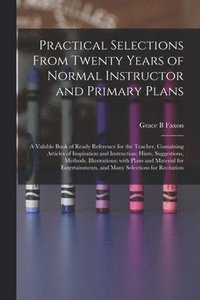 bokomslag Practical Selections From Twenty Years of Normal Instructor and Primary Plans; a Valuble Book of Ready Reference for the Teacher, Containing Articles of Inspiration and Instruction; Hints,