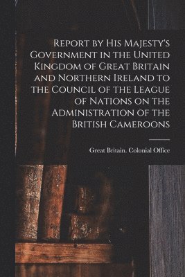 bokomslag Report by His Majesty's Government in the United Kingdom of Great Britain and Northern Ireland to the Council of the League of Nations on the Administ