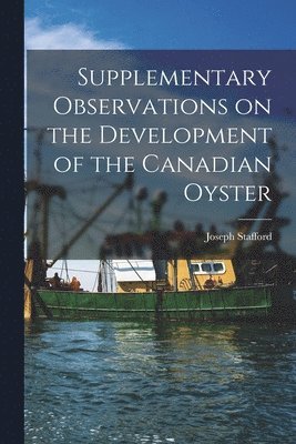 Joseph Stafford - Supplementary Observations on the Development of the Canadian Oyster [microform], Häftad