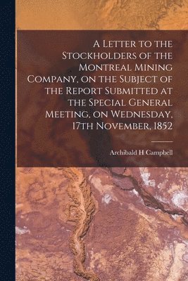 bokomslag A Letter to the Stockholders of the Montreal Mining Company, on the Subject of the Report Submitted at the Special General Meeting, on Wednesday, 17th November, 1852 [microform]