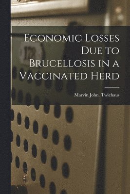 Economic Losses Due to Brucellosis in a Vaccinated Herd 1