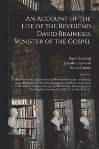 bokomslag An Account of the Life of the Reverend David Brainerd, Minister of the Gospel; Missionary to the Indians From the Honourable Society, in Scotland, for the Propagation of Christian Knowledge; and