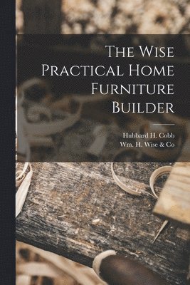 bokomslag The Wise Practical Home Furniture Builder