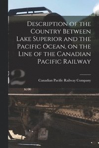 bokomslag Description of the Country Between Lake Superior and the Pacific Ocean, on the Line of the Canadian Pacific Railway [microform]