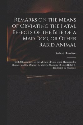 bokomslag Remarks on the Means of Obviating the Fatal Effects of the Bite of a Mad Dog, or Other Rabid Animal