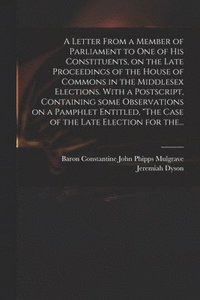 bokomslag Letter From a Member of Parliament to One of His Constituents, on the Late Proceedings of the House of Commons in the Middlesex Elections. With a Postscript, Containing Some Observations on a Pamph...