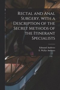 bokomslag Rectal and Anal Surgery, With a Description of the Secret Methods of the Itinerant Specialists