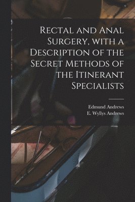 Rectal and Anal Surgery, With a Description of the Secret Methods of the Itinerant Specialists 1
