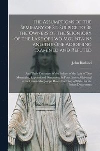 bokomslag The Assumptions of the Seminary of St. Sulpice to Be the Owners of the Seigniory of the Lake of Two Mountains and the One Adjoining Examined and Refuted [microform]