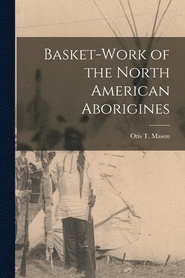 Otis T. Mason - Basket-work of the North American Aborigines [microform], Häftad
