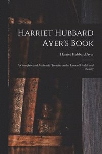 bokomslag Harriet Hubbard Ayer's Book; a Complete and Authentic Treatise on the Laws of Health and Beauty