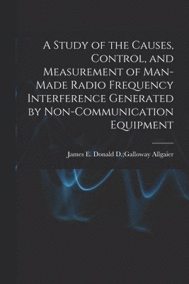 A Study of the Causes, Control, and Measurement of Man-made Radio Frequency Interference Generated by Non-communication Equipment 1