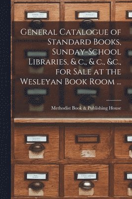 bokomslag General Catalogue of Standard Books, Sunday-school Libraries, & C., & C., &c., for Sale at the Wesleyan Book Room ... [microform]