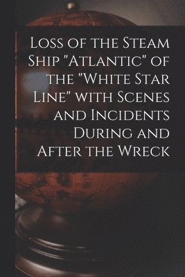 Anonymous - Loss of the Steam Ship "Atlantic" of the "White Star Line" With Scenes and Incidents During and After the Wreck [microform], Häftad