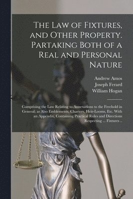 Andrew 1791-1860 Amos, Joseph Ferard, William 1792-1874 Hogan - Law of Fixtures, and Other Property. Partaking Both of a Real and Personal Nature; Comprising the Law Relating to Annexations to the Freehold in General; as Also Emblements, Charters, Heir-looms, Etc. With an Appendix, Containing Practical Rules..., Häftad