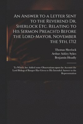 bokomslag An Answer to a Letter Sent to the Reverend Dr. Sherlock Etc. Relating to His Sermon Preach'd Before the Lord-Mayor, November the 5th, 1712