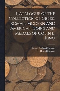 bokomslag Catalogue of the Collection of Greek, Roman, Modern and American Coins and Medals of Colin E. King