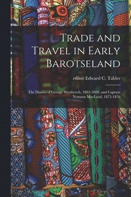 Trade and Travel in Early Barotseland; the Diaries of George Westbeech, 1885-1888, and Captain Norman MacLeod, 1875-1876 1