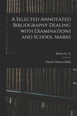 A Selected Annotated Bibliography Dealing With Examinations and School Marks; bulletin No. 43 1