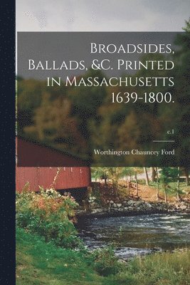 Broadsides, Ballads, &c. Printed in Massachusetts 1639-1800.; c.1 1