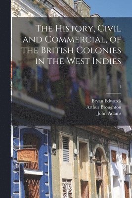 The History, Civil and Commercial, of the British Colonies in the West Indies; 1 1