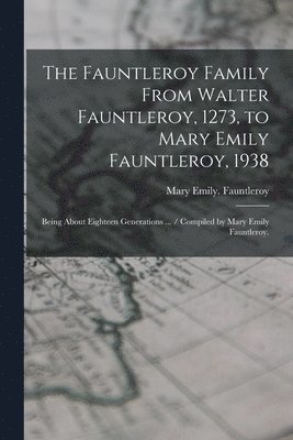The Fauntleroy Family From Walter Fauntleroy, 1273, to Mary Emily Fauntleroy, 1938: Being About Eighteen Generations ... / Compiled by Mary Emily Faun 1