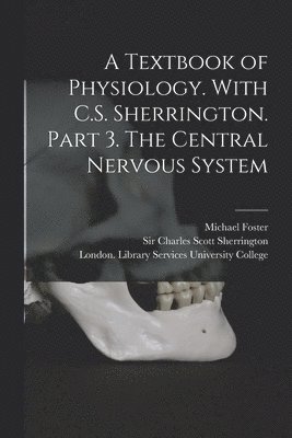 Textbook of Physiology. With C.S. Sherrington. Part 3. The Central Nervous System [electronic Resource]