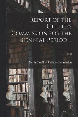 Report of the Utilities Commission for the Biennial Period ...; 1940 1