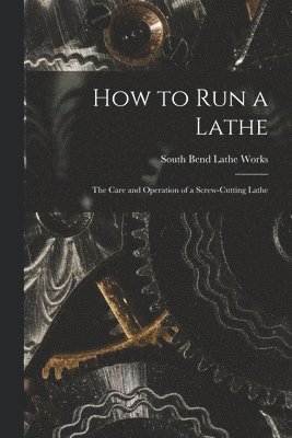 How to Run a Lathe; the Care and Operation of a Screw-cutting Lathe 1