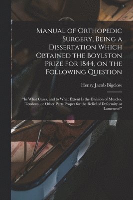 Manual of Orthopedic Surgery, Being a Dissertation Which Obtained the Boylston Prize for 1844, on the Following Question