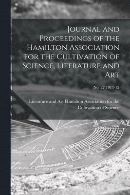 Journal and Proceedings of the Hamilton Association for the Cultivation of Science, Literature and Art; no. 27 1911-12 1