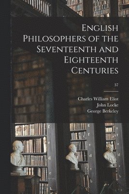 Charles William 1834-1926 Eliot, John 1632-1704 Locke, George 1685-1753 Berkeley, Charles William Eliot, John Locke, George Berkeley - English Philosophers of the Seventeenth and Eighteenth Centuries; 37, Häftad