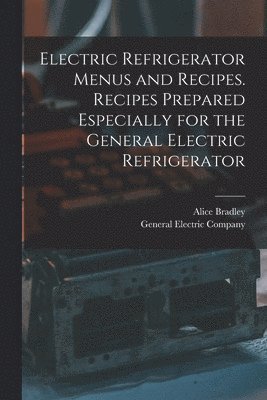 Electric Refrigerator Menus and Recipes. Recipes Prepared Especially for the General Electric Refrigerator 1