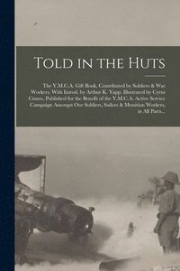 bokomslag Told in the Huts; the Y.M.C.A. Gift Book, Contributed by Soldiers & War Workers. With Introd. by Arthur K. Yapp. Illustrated by Cyrus Cuneo, Published for the Benefit of the Y.M.C.A. Active Service