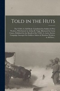 bokomslag Told in the Huts; the Y.M.C.A. Gift Book, Contributed by Soldiers & War Workers. With Introd. by Arthur K. Yapp. Illustrated by Cyrus Cuneo, Published for the Benefit of the Y.M.C.A. Active Service...