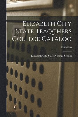 Elizabeth City State Teaqchers College Catalog; 1931-1940 1