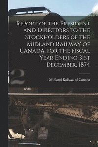bokomslag Report of the President and Directors to the Stockholders of the Midland Railway of Canada, for the Fiscal Year Ending 31st December, 1874 [microform]