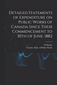 bokomslag Detailed Statements of Expenditure on Public Works of Canada Since Their Commencement to 30th of June, 1882 [microform]
