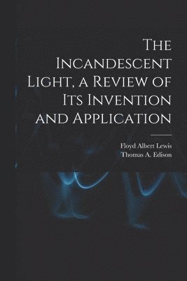 The Incandescent Light, a Review of Its Invention and Application 1