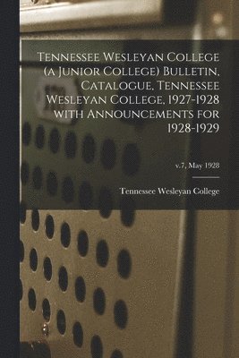 bokomslag Tennessee Wesleyan College (a Junior College) Bulletin, Catalogue, Tennessee Wesleyan College, 1927-1928 With Announcements for 1928-1929; v.7, May 1928