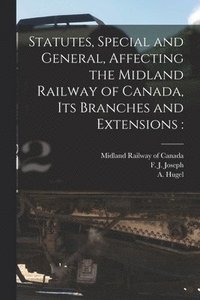 bokomslag Statutes, Special and General, Affecting the Midland Railway of Canada, Its Branches and Extensions [microform]