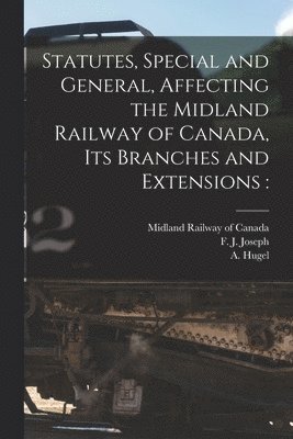 bokomslag Statutes, Special and General, Affecting the Midland Railway of Canada, Its Branches and Extensions [microform]
