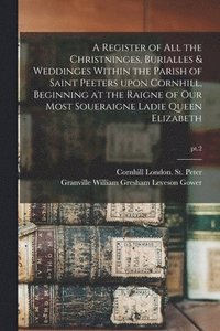 bokomslag Register of All the Christninges, Burialles & Weddinges Within the Parish of Saint Peeters Upon Cornhill, Beginning at the Raigne of Our Most Soueraigne Ladie Queen Elizabeth; pt.2