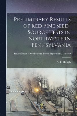 bokomslag Preliminary Results of Red Pine Seed-source Tests in Northwestern Pennsylvania; no.49